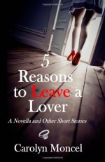 5 Reasons to Leave a Lover - A Novella and Other Short Stories - Carolyn Moncel