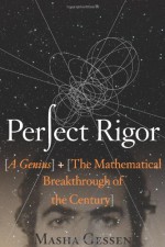 Perfect Rigor: A Genius and the Mathematical Breakthrough of the Century - Masha Gessen