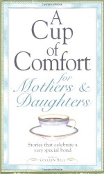 A Cup of Comfort for Mothers & Daughters: Stories That Celebrate a Very Special Bond - Colleen Sell