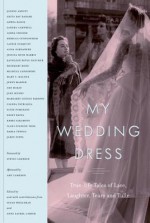 My Wedding Dress: True-Life Tales of Lace, Laughter, Tears and Tulle - Susan Whelehan, Anne Laurel Carter