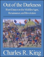 Out of the Darkness: Short Essays on the Middle Ages, Renaissance, and Revolution - Charles R. King