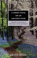 A Short Walk on an Ancient Path - A Buddhist Exploration of Meditation, Karma and Rebirth - Brian A. Ruhe, Ajahn Sona, Bhikkhu Bodhi