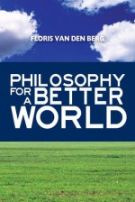 Philosophy for a Better World - Floris Van Den Berg, Michiel Horn