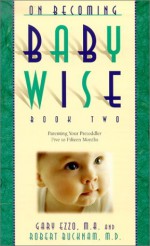 ON BECOMING BABYWISE II: Parenting Your 5 to 12 months old through the babyhood transitions - Gary Ezzo, Robert Buckham