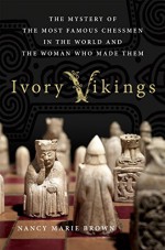 Ivory Vikings: The Mystery of the Most Famous Chessmen in the World and the Woman Who Made Them - Nancy Marie Brown