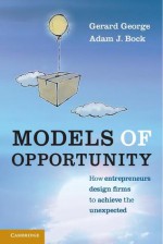 Models of Opportunity: How Entrepreneurs Design Firms to Achieve the Unexpected - Gerard George, Adam J. Bock