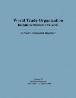 Wto Dispute Settlement Decisions: Bernan's Annotated Reporter: Decisions Reported 17 July 2008 - 27 August 2008 - Jackson C. Pai, Mark D. Nguyen