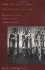 Christianity and Classical Culture: The Metamorphosis of Natural Theology in the Christian Encounter with Hellenism (Gifford Lectures Series) - Jaroslav Jan Pelikan