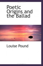 Poetic Origins and the Ballad - Louise Pound