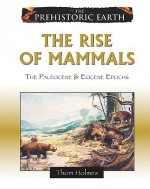 The Rise of Mammals: The Paleocene & Eocene Epochs (Prehistoric Earth) - Thom Holmes