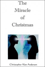 The Miracle of Christmas - Christopher Alan Anderson