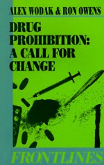 Drug Prohibition: Call for Change - Alex Wodak, R Owens, Ron Owens