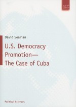 U.S. Democracy Promotion - The Case of Cuba - David Seaman