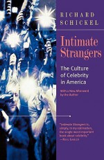 Intimate Strangers: The Culture of Celebrity in America - Richard Schickel