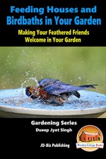 Feeding Houses and Birdbaths in Your Garden - Making Your Feathered Friends Welcome in Your Garden (Gardening Series Book 11) - Dueep Jyot Singh, John Davidson, Mendon Cottage Books