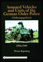 Armored Vehicles And Units Of The German Order Police (Ordnungspolizei): 1936 1945 - Werner Regenberg