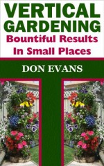 Vertical Gardening - Bountiful Results in Small Spaces - Don Evans