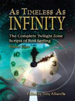 As Timeless as Infinity: The Complete Twilight Zone Scripts of Rod Serling - Tony Albarella