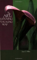 The Art of Listening in a Healing Way - James E. Miller