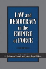 Law and Democracy in the Empire of Force - James Boyd White, H. Jefferson Powell