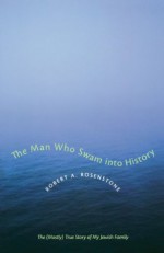 The Man Who Swam into History: The (Mostly) True Story of My Jewish Family (Jewish Life, History, and Culture) - Robert A. Rosenstone