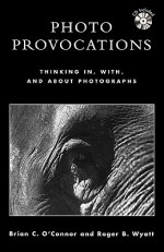 Photo Provocations: Thinking In, With, and about Photographs - Brian Clark O'Connor, Brian C. O'Connor