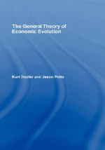 The General Theory of Economic Evolution - Dopfer Potts, Jason Potts, Dopfer Potts