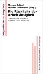 Die Ruckkehr Der Arbeitslosigkeit: Die Bundesrepublik Deutschland Im Europaischen Kontext 1973 Bis 1989 - Thomas Raithel, Thomas Schlemmer