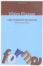 Uma Filosofia do Design - A forma das coisas - Vilém Flusser, Sandra Escobar