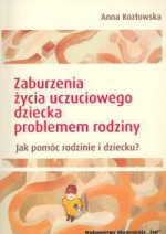 zaburzenia życia uczuciowego dziecka problemem rodziny - Anna Kozłowska