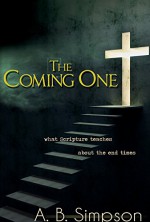 Coming One, The: What Scripture Teaches About the End Times - A. B. Simpson