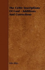 The Celtic Inscriptions of Gaul - Additions and Corrections - John Rhys