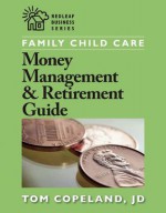 Family Child Care Money Management and Retirement Guide - Tom Copeland, J.D. Copeland