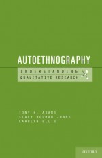 Autoethnography (Understanding Qualitative Research) - Tony E. Adams, Stacy Holman Jones, Carolyn Ellis