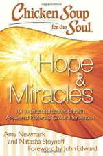 Chicken Soup for the Soul: Hope & Miracles: 101 Inspirational Stories of Faith, Answered Prayers, and Divine Intervention - Amy Newmark, Natasha Stoynoff, John Edward