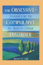 The Obsessive-Compulsive Disorder: Pastoral Care for the Road to Change - Robert Collie, Harold G. Koenig