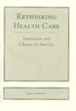 Rethinking Health Care: Innovation And Change In America - Max Heirich