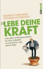 Erlebe Deine Kraft: Lass Dein Unterbewusstsein für Dich arbeiten und erreiche alle Deine Ziele (German Edition) - Karl Werner Ehrhardt, Thomas Schneider