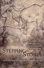 Stepping-Stones: A Journey Through the Ice Age Caves of the Dordogne - Christine Desdemaines-Hugon