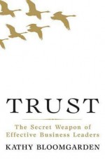 Trust: The Secret Weapon of Effective Business Leaders - Kathy Bloomgarden