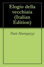 Elogio della vecchiaia (Italian Edition) - Paolo Mantegazza