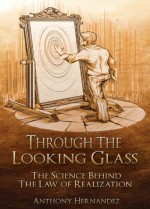 Through The Looking Glass: The Science Behind The Law of Realization - Anthony Hernandez