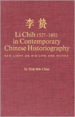 Li Chih, 1527-1602, in Contemporary Chinese Historiography: New Light on His Life and Works - Hok-Lam Chan