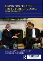 Rising Powers and the Future of Global Governance - Kevin Gray, Craig N. Murphy