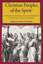 Christian Peoples of the Spirit: A Documentary History of Pentecostal Spirituality from the Early Church to the Present - Stanley M. Burgess