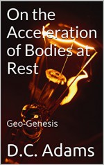 On the Acceleration of Bodies at Rest: Geo-Genesis (D.C. Adams Lecture Series Collection Book 20) - D.C. Adams