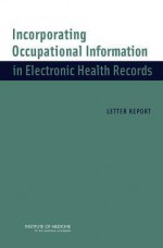 Incorporating Occupational Information in Electronic Health Records: Letter Report - David H. Wegman, Catharyn T. Liverman, Andrea M. Schultz, Larisa M. Strawbridge, Linda Hawes Clever, M.E. Bonnie Rogers, Committee on the Respiratory Protection, Institute of Medicine