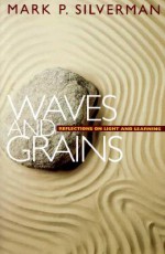 Waves and Grains: Reflections on Light and Learning - Mark P. Silverman