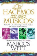 Que Hacemos Con Estos Musicos?: Respuestas a Los Problemas Que Enfrenta La Iglesia En Cuanto Al Ministerio Musical - Marcos Witt