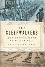 The Sleepwalkers: How Europe Went to War in 1914 - Christopher Clark